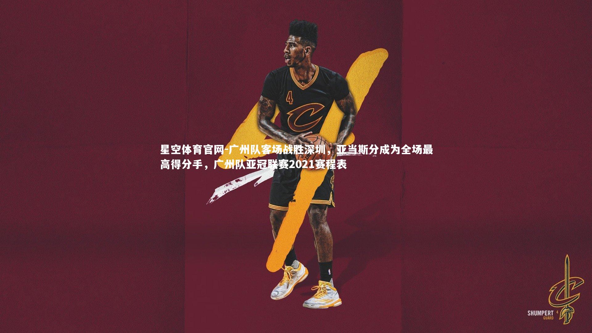 广州队客场战胜深圳,亚当斯分成为全场最高得分手,广州队亚冠联赛2021赛程表