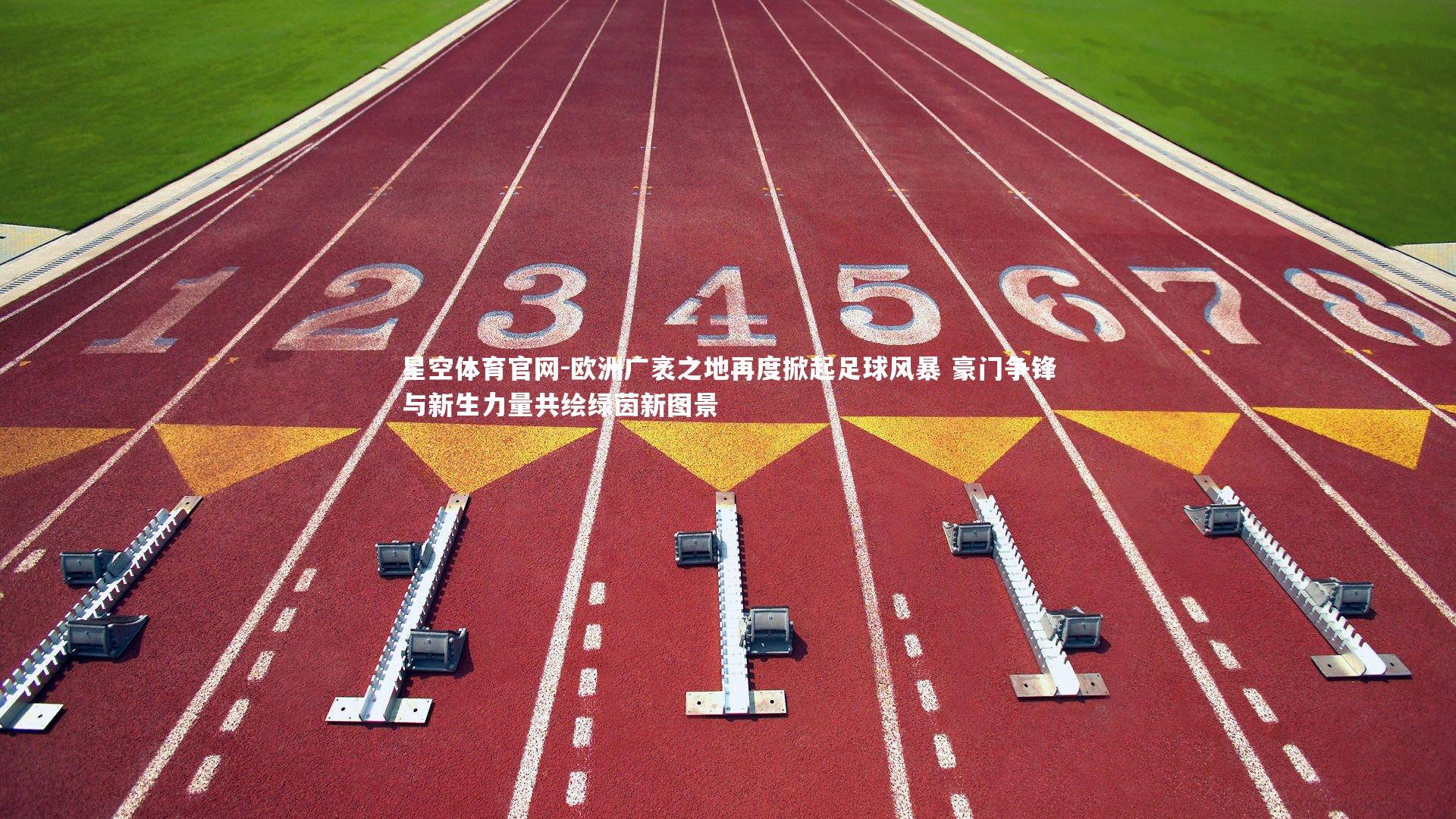 欧洲广袤之地再度掀起足球风暴 豪门争锋与新生力量共绘绿茵新图景