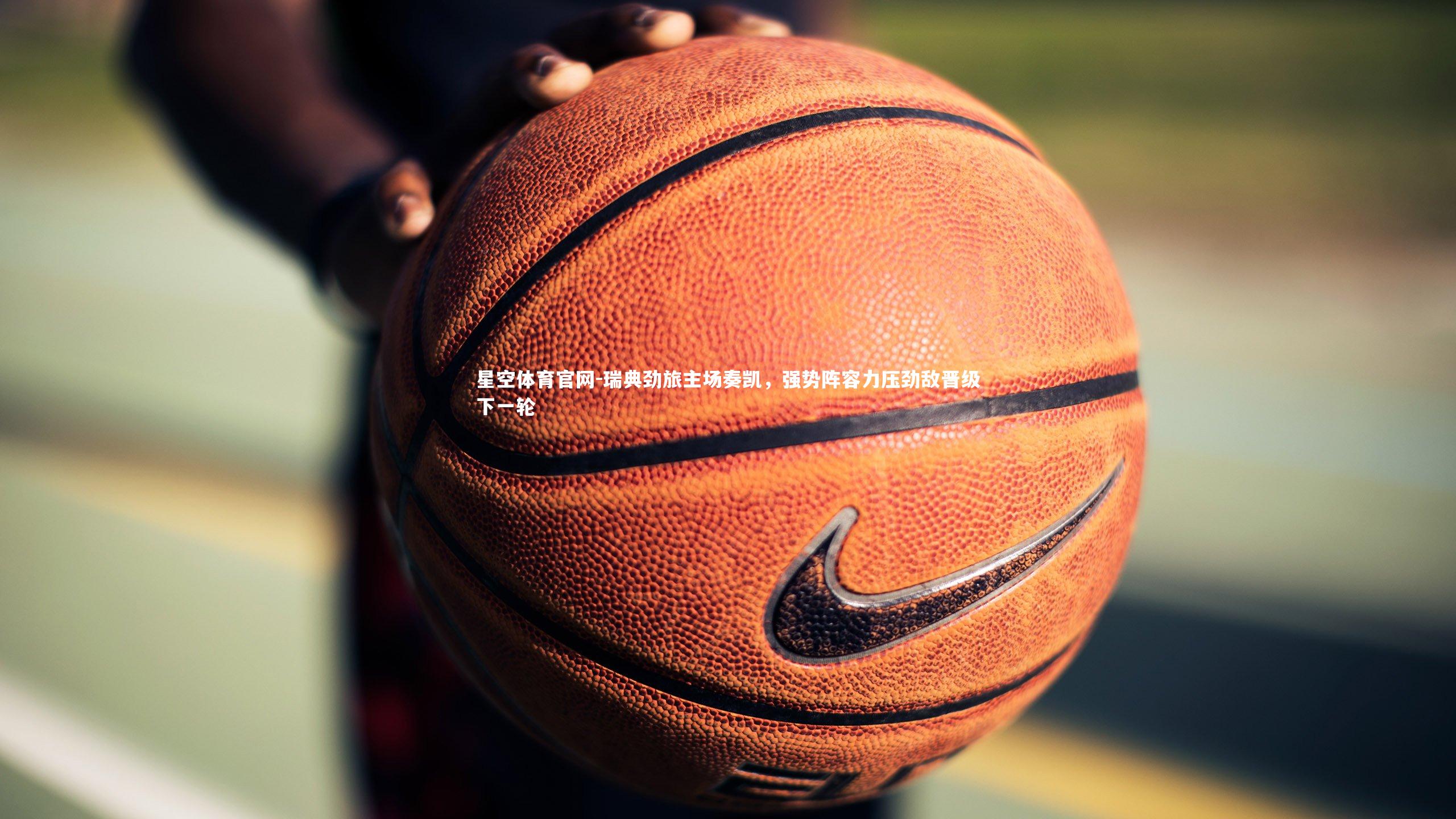 瑞典劲旅主场奏凯,强势阵容力压劲敌晋级下一轮