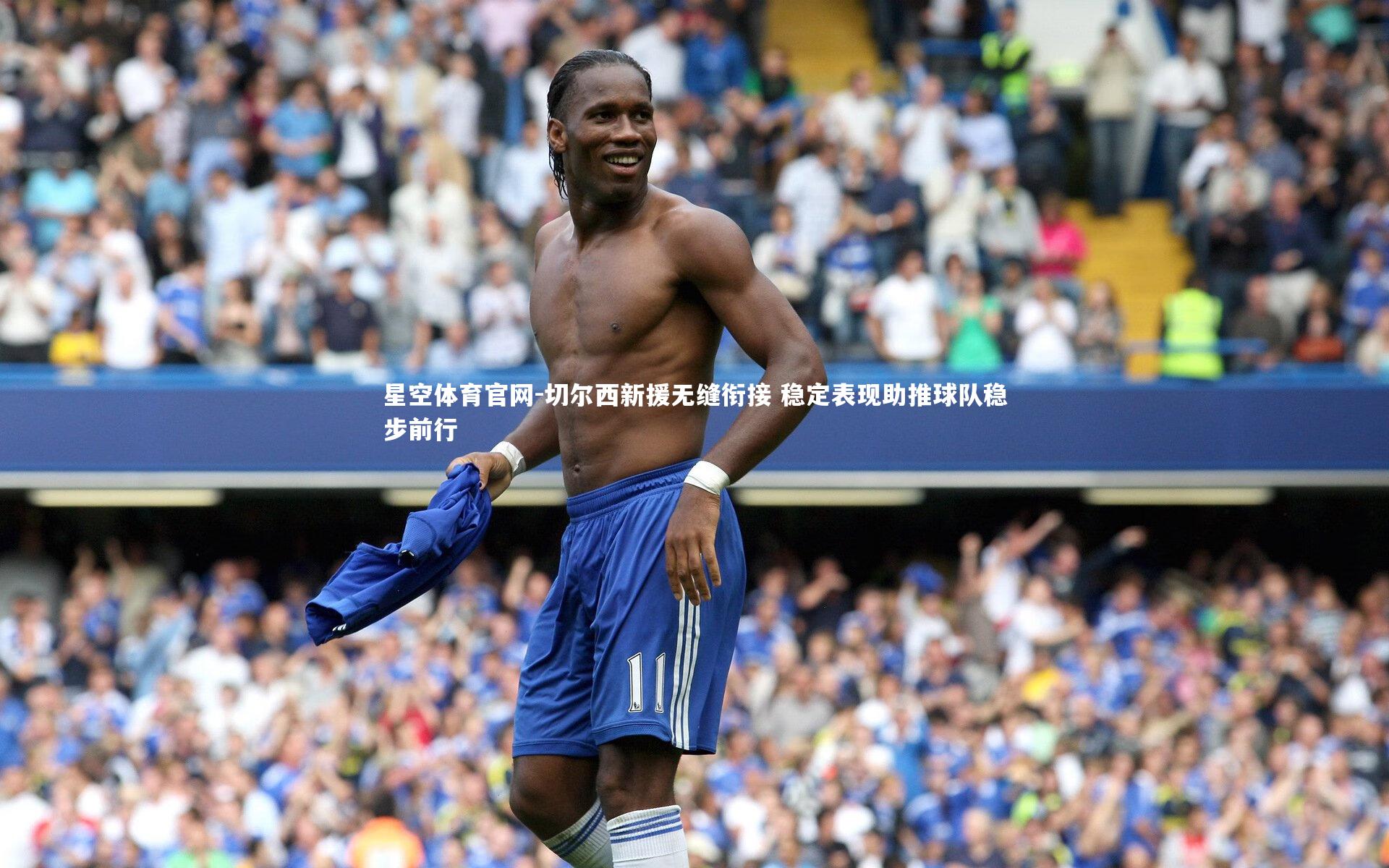 切尔西新援无缝衔接 稳定表现助推球队稳步前行