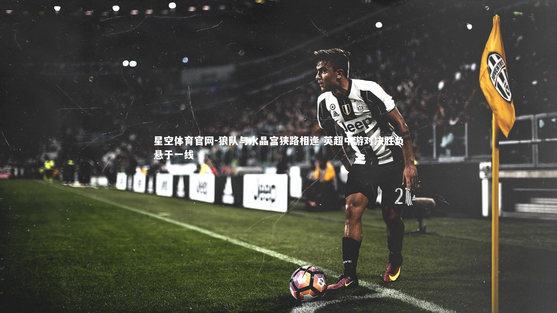狼队与水晶宫狭路相逢 英超中游对决胜负悬于一线