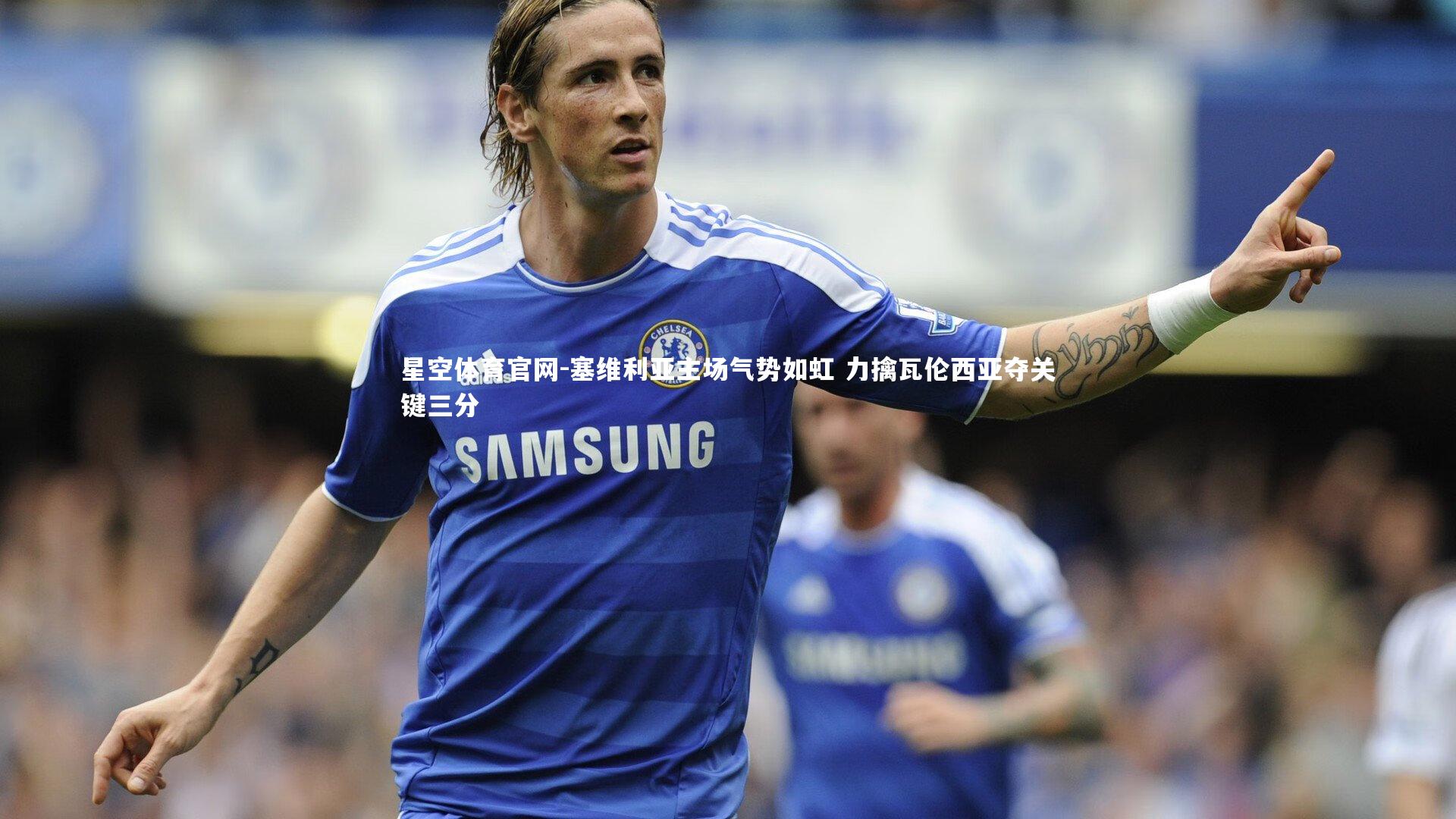 塞维利亚主场气势如虹 力擒瓦伦西亚夺关键三分