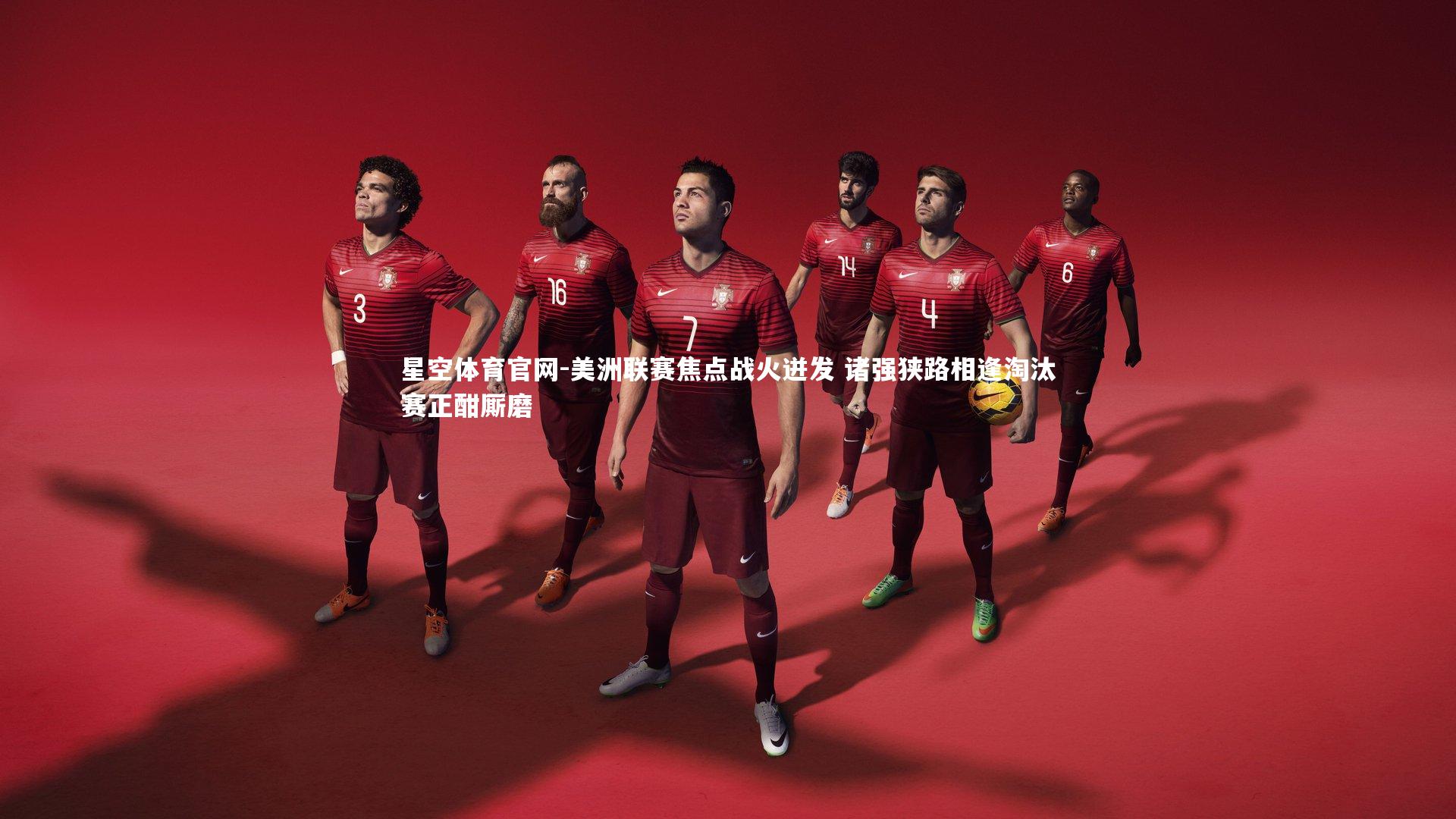 美洲联赛焦点战火迸发 诸强狭路相逢淘汰赛正酣厮磨