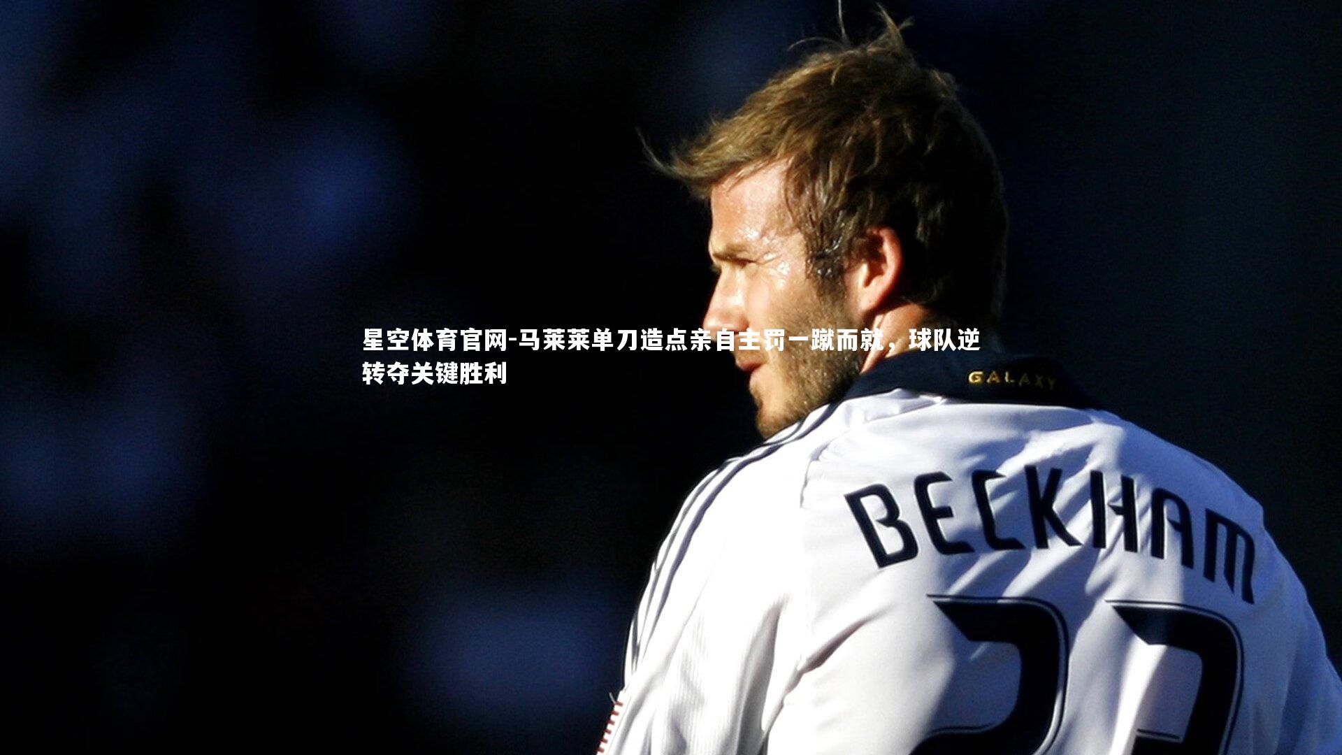 马莱莱单刀造点亲自主罚一蹴而就,球队逆转夺关键胜利