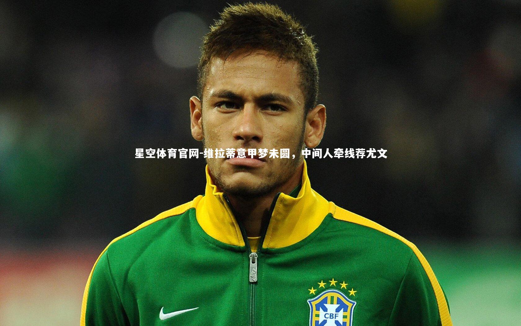 维拉蒂意甲梦未圆,中间人牵线荐尤文