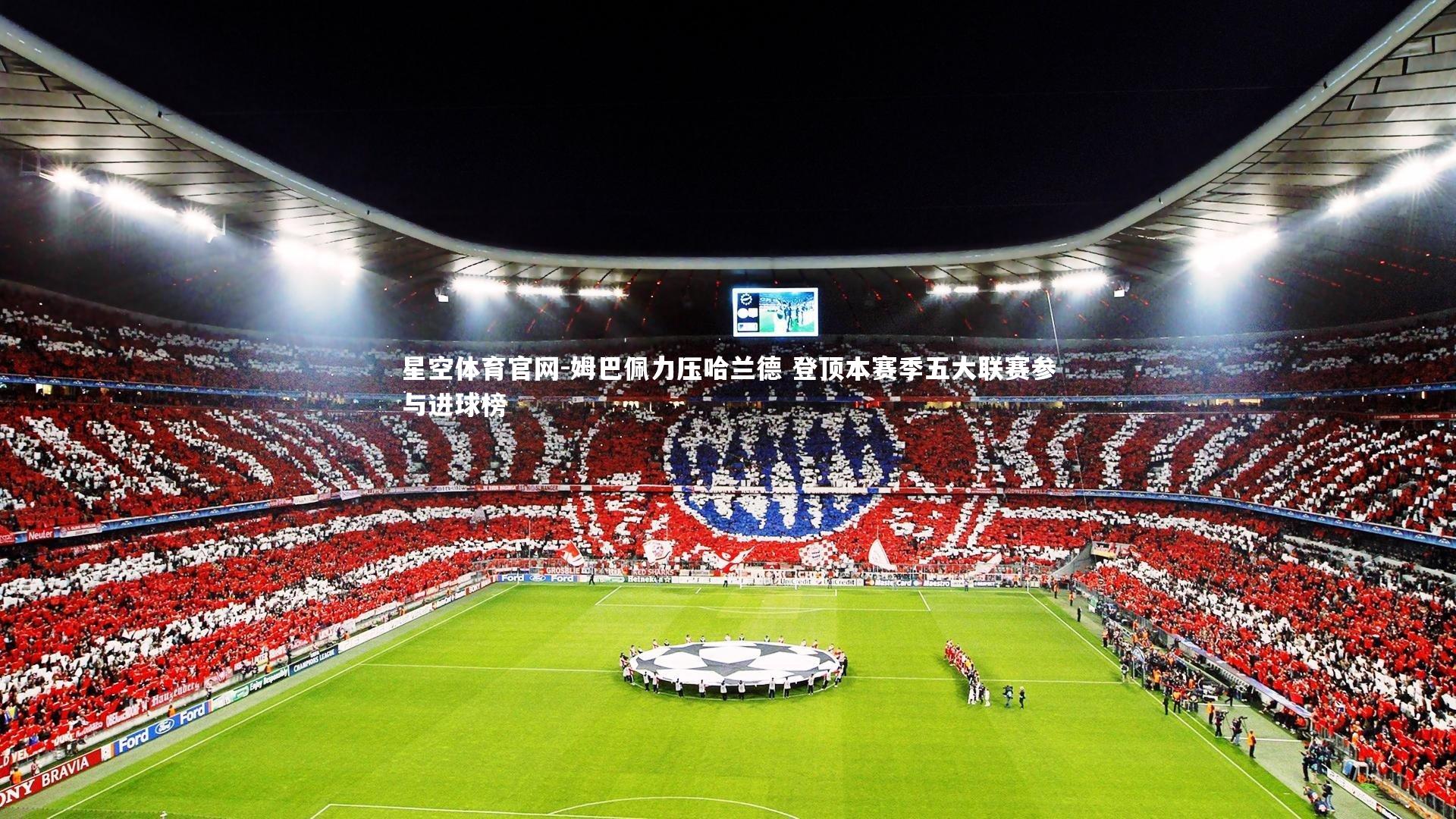 姆巴佩力压哈兰德 登顶本赛季五大联赛参与进球榜